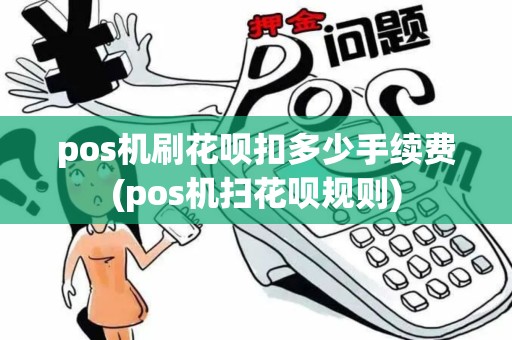 pos机刷花呗扣多少手续费(pos机扫花呗规则)