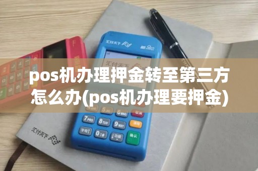 pos机办理押金转至第三方怎么办(pos机办理要押金)