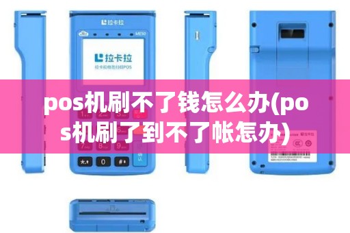 pos机刷不了钱怎么办(pos机刷了到不了帐怎办)