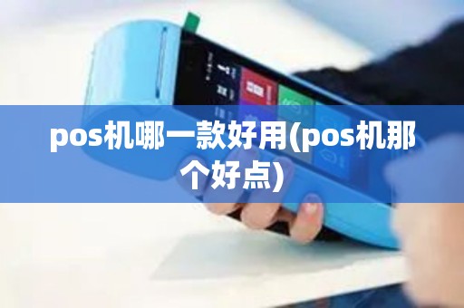 pos机哪一款好用(pos机那个好点)