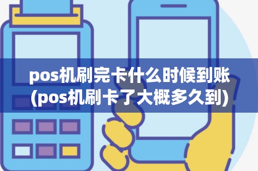 pos机刷完卡什么时候到账(pos机刷卡了大概多久到)