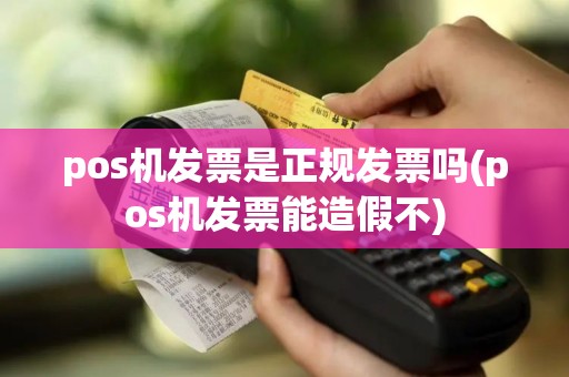 pos机发票是正规发票吗(pos机发票能造假不)