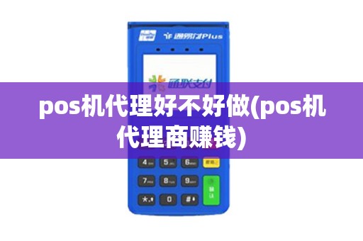pos机代理好不好做(pos机代理商赚钱)