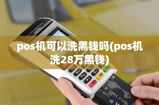 pos机可以洗黑钱吗(pos机洗28万黑钱)