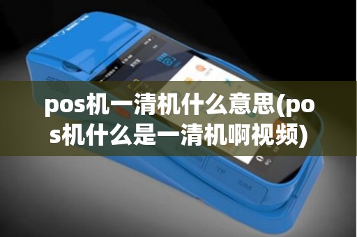 pos机一清机什么意思(pos机什么是一清机啊视频)
