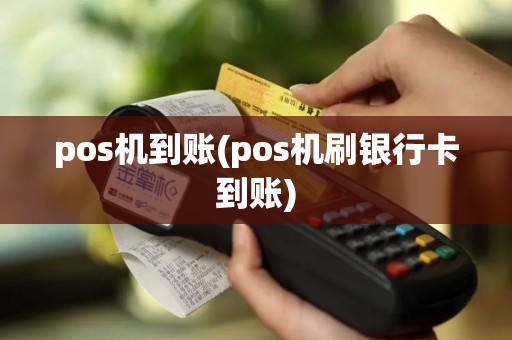 pos机到账(pos机刷银行卡到账)