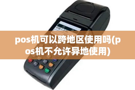 pos机可以跨地区使用吗(pos机不允许异地使用)