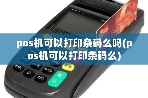 pos机可以打印条码么吗(pos机可以打印条码么)