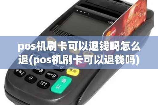 pos机刷卡可以退钱吗怎么退(pos机刷卡可以退钱吗)