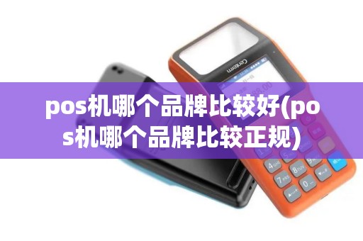 pos机哪个品牌比较好(pos机哪个品牌比较正规)