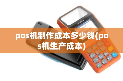 pos机制作成本多少钱(pos机生产成本)