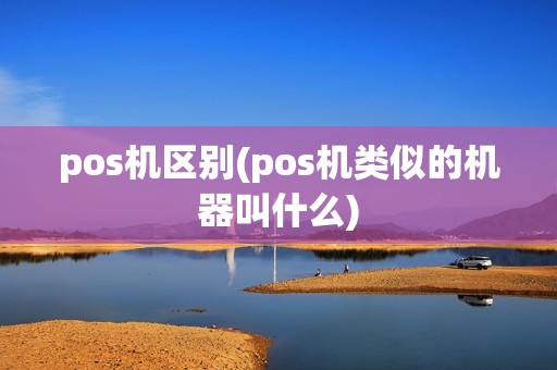 pos机区别(pos机类似的机器叫什么)