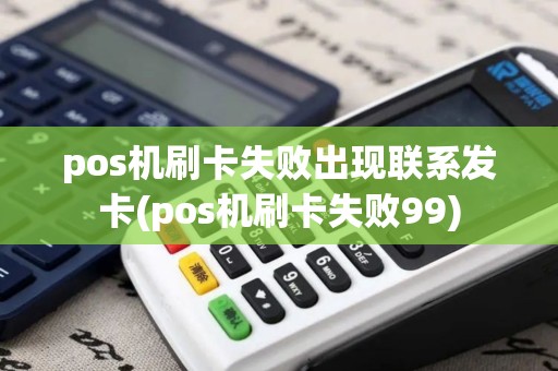 pos机刷卡失败出现联系发卡(pos机刷卡失败99)