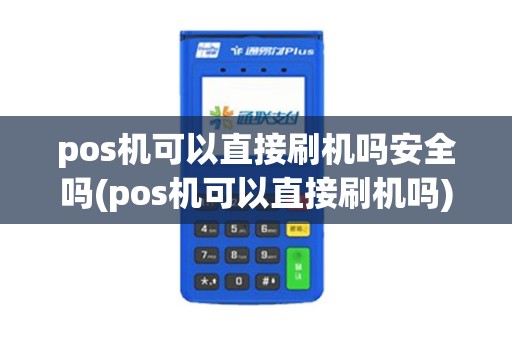 pos机可以直接刷机吗安全吗(pos机可以直接刷机吗)