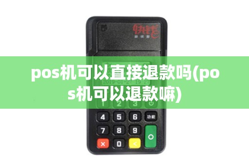 pos机可以直接退款吗(pos机可以退款嘛)