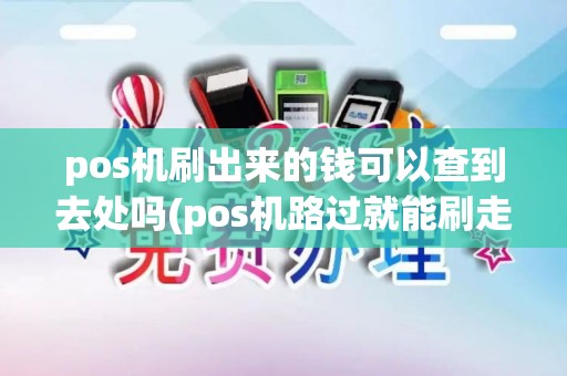 pos机刷出来的钱可以查到去处吗(pos机路过就能刷走钱)