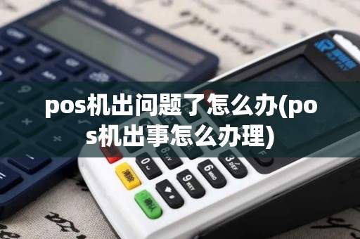 pos机出问题了怎么办(pos机出事怎么办理)