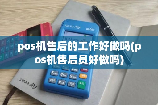 pos机售后的工作好做吗(pos机售后员好做吗)