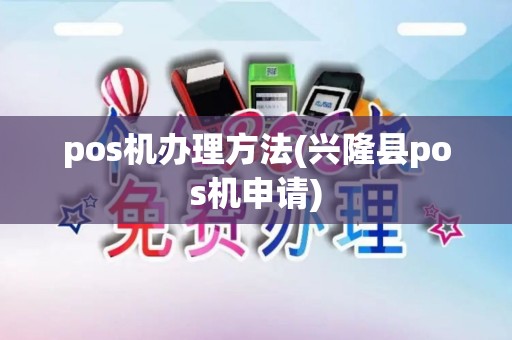 pos机办理方法(兴隆县pos机申请)