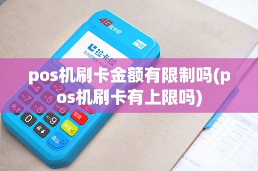 pos机刷卡金额有限制吗(pos机刷卡有上限吗)