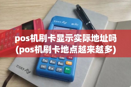 pos机刷卡显示实际地址吗(pos机刷卡地点越来越多)