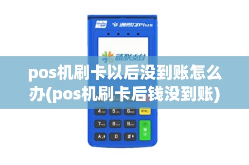 pos机刷卡以后没到账怎么办(pos机刷卡后钱没到账)