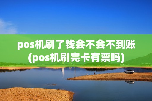 pos机刷了钱会不会不到账(pos机刷完卡有票吗)