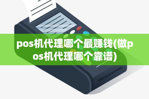 pos机代理哪个最赚钱(做pos机代理哪个靠谱)