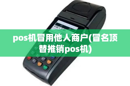 pos机冒用他人商户(冒名顶替推销pos机)