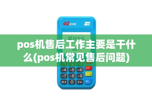 pos机售后工作主要是干什么(pos机常见售后问题)