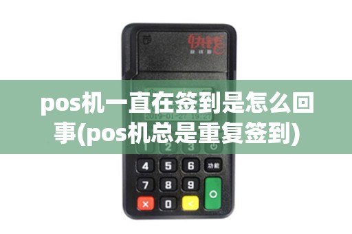 pos机一直在签到是怎么回事(pos机总是重复签到)