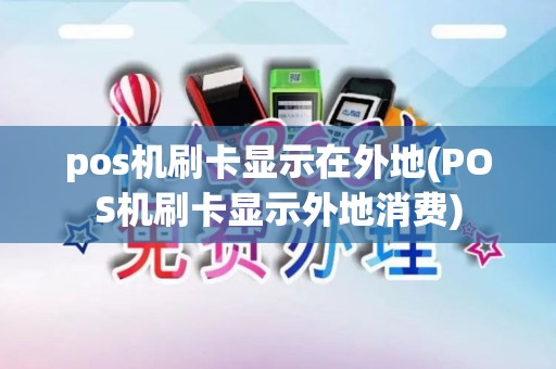 pos机刷卡显示在外地(POS机刷卡显示外地消费)