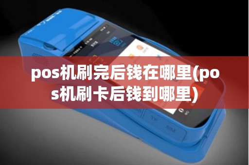 pos机刷完后钱在哪里(pos机刷卡后钱到哪里)