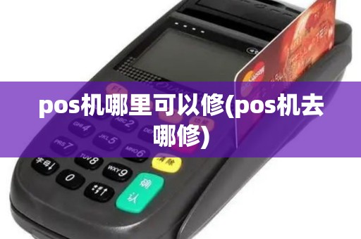 pos机哪里可以修(pos机去哪修)