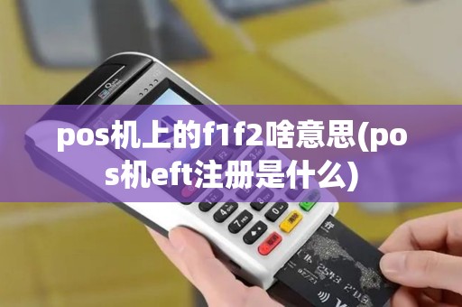 pos机上的f1f2啥意思(pos机eft注册是什么)