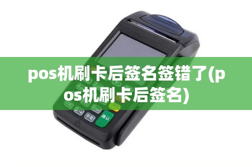 pos机刷卡后签名签错了(pos机刷卡后签名)