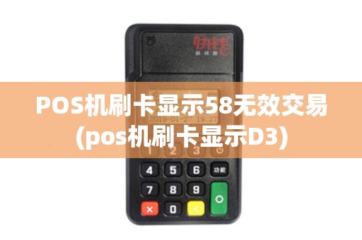 POS机刷卡显示58无效交易(pos机刷卡显示D3)