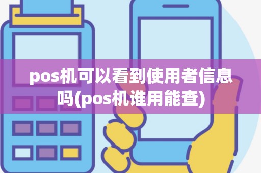 pos机可以看到使用者信息吗(pos机谁用能查)