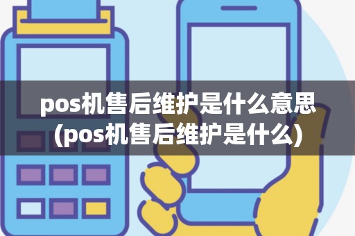 pos机售后维护是什么意思(pos机售后维护是什么)