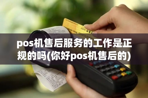 pos机售后服务的工作是正规的吗(你好pos机售后的)