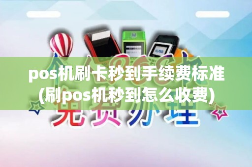 pos机刷卡秒到手续费标准(刷pos机秒到怎么收费)