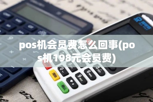 pos机会员费怎么回事(pos机198元会员费)