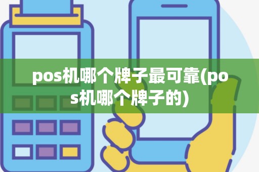 pos机哪个牌子最可靠(pos机哪个牌子的)