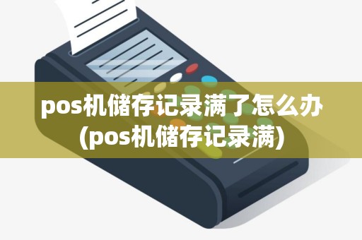 pos机储存记录满了怎么办(pos机储存记录满)