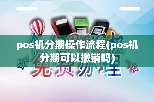 pos机分期操作流程(pos机分期可以撤销吗)