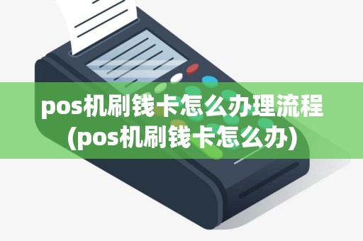 pos机刷钱卡怎么办理流程(pos机刷钱卡怎么办)
