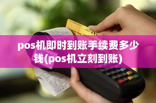 pos机即时到账手续费多少钱(pos机立刻到账)