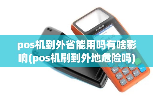 pos机到外省能用吗有啥影响(pos机刷到外地危险吗)