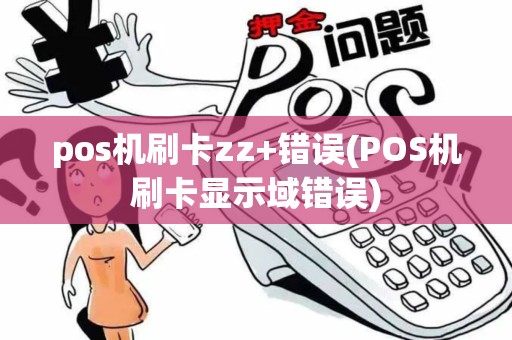 pos机刷卡zz+错误(POS机刷卡显示域错误)