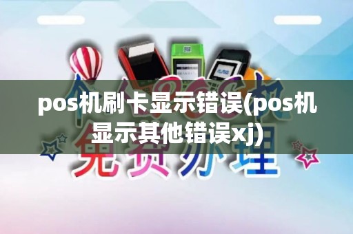 pos机刷卡显示错误(pos机显示其他错误xj)